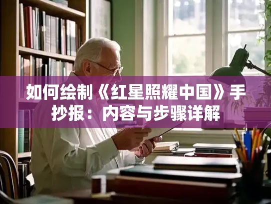 如何绘制《红星照耀中国》手抄报：内容与步骤详解