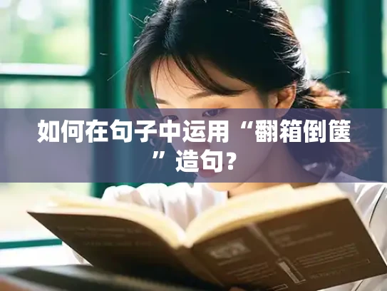 如何在句子中运用“翻箱倒箧”造句？