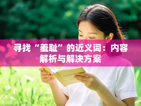 寻找“羞耻”的近义词：内容解析与解决方案