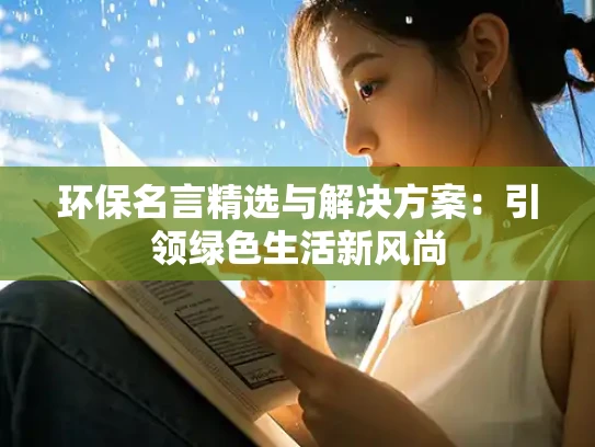 环保名言精选与解决方案：引领绿色生活新风尚