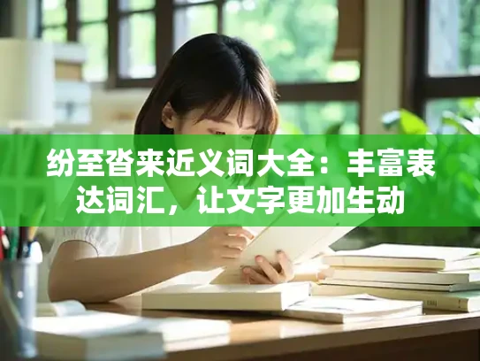 纷至沓来近义词大全：丰富表达词汇，让文字更加生动