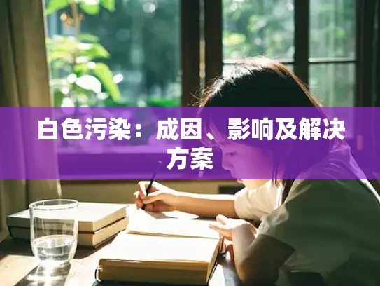 白色污染：成因、影响及解决方案