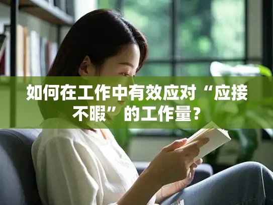 如何在工作中有效应对“应接不暇”的工作量？