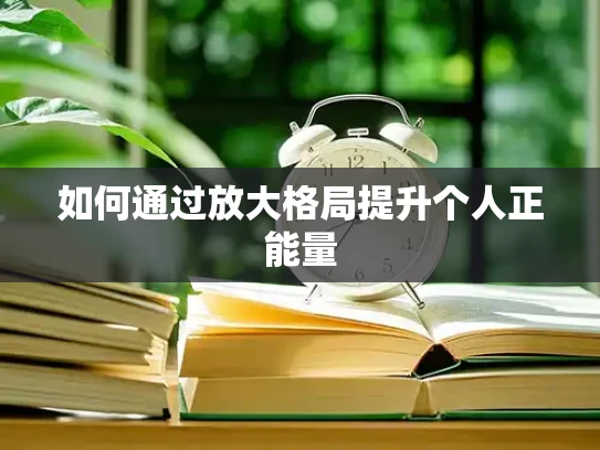 如何通过放大格局提升个人正能量