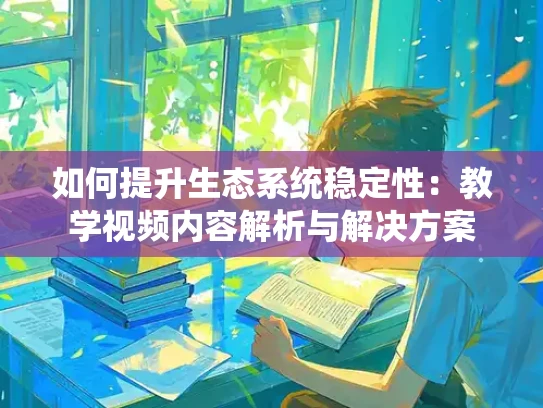 如何提升生态系统稳定性：教学视频内容解析与解决方案
