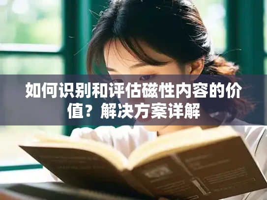 如何识别和评估磁性内容的价值？解决方案详解