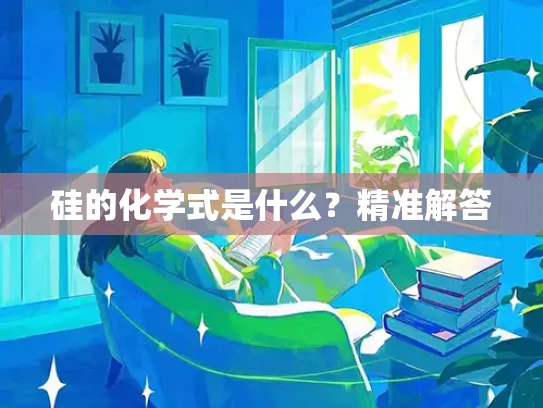 硅的化学式是什么？精准解答