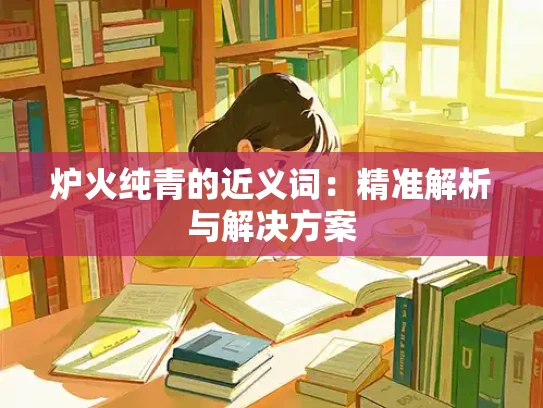 炉火纯青的近义词：精准解析与解决方案
