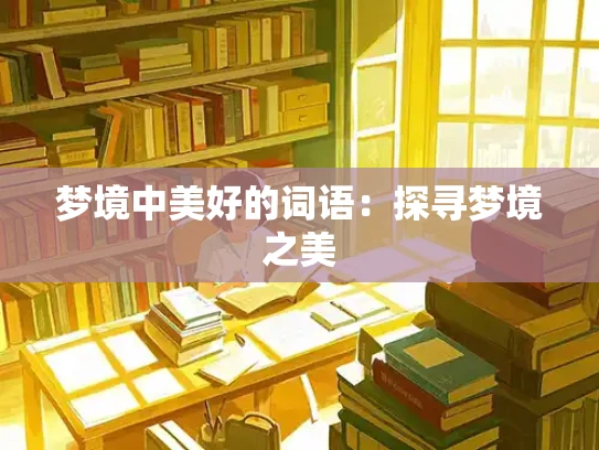 梦境中美好的词语:探寻梦境之美 梦境中美好的词语:探寻梦境之美