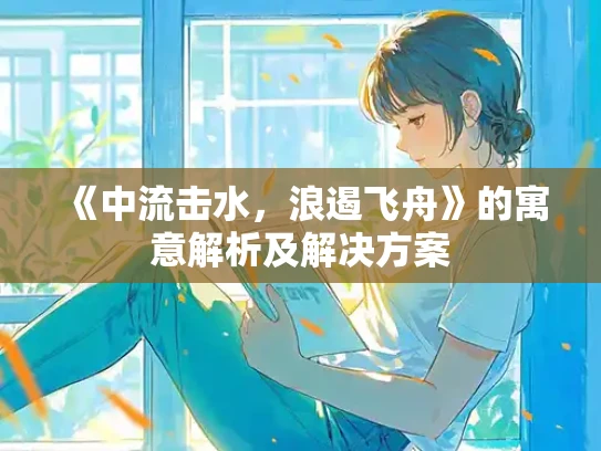 《中流击水，浪遏飞舟》的寓意解析及解决方案