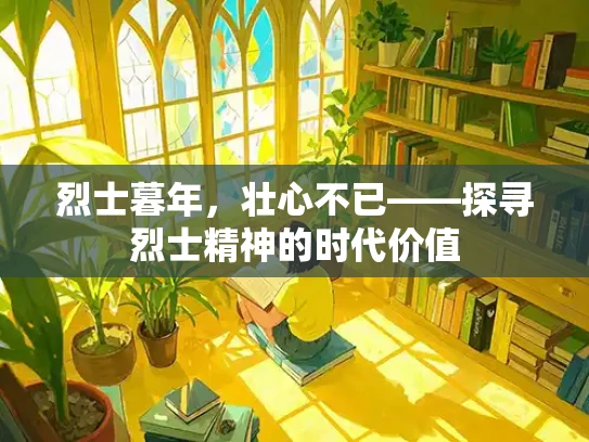 烈士暮年，壮心不已——探寻烈士精神的时代价值