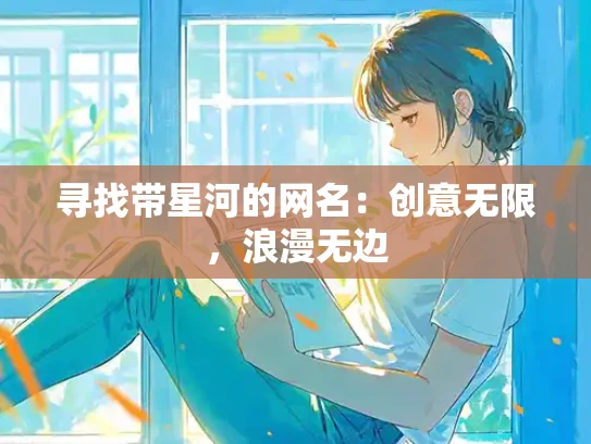 寻找带星河的网名：创意无限，浪漫无边