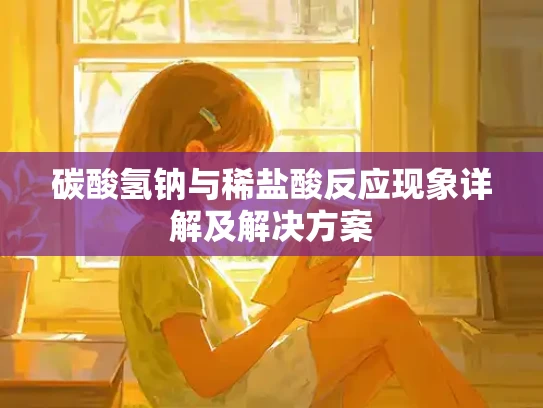 碳酸氢钠与稀盐酸反应现象详解及解决方案