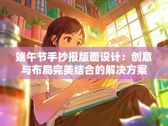 端午节手抄报版面设计：创意与布局完美结合的解决方案