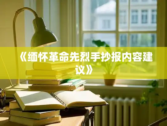 《缅怀革命先烈手抄报内容建议》