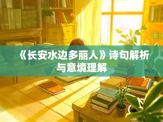 《长安水边多丽人》诗句解析与意境理解