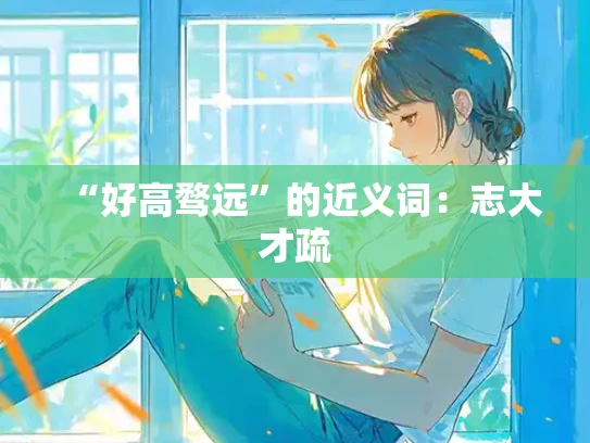 “好高骛远”的近义词：志大才疏