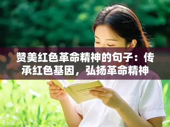 赞美红色革命精神的句子：传承红色基因，弘扬革命精神