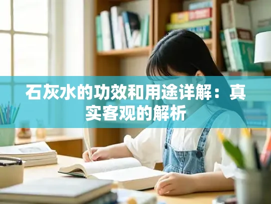 石灰水的功效和用途详解：真实客观的解析