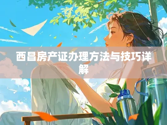 西昌房产证办理方法与技巧详解