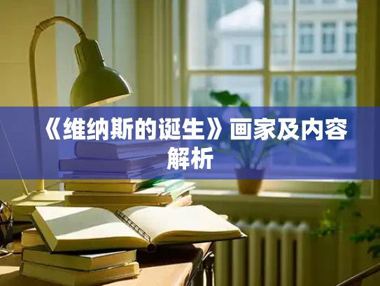 《维纳斯的诞生》画家及内容解析