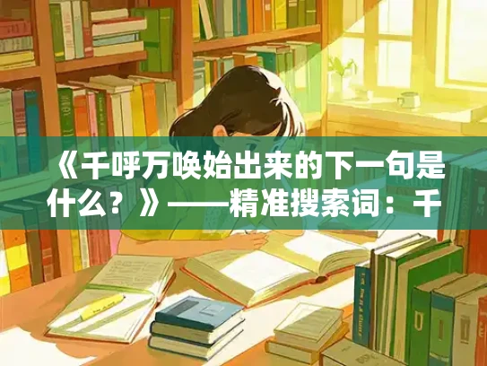 《千呼万唤始出来的下一句是什么？》——精准搜索词：千呼万唤，解决方案：诗意解读