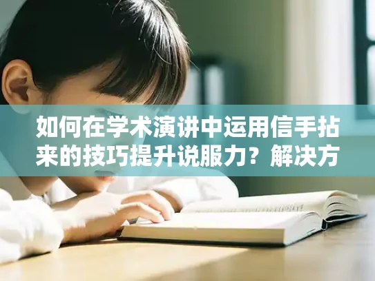 如何在学术演讲中运用信手拈来的技巧提升说服力？解决方案