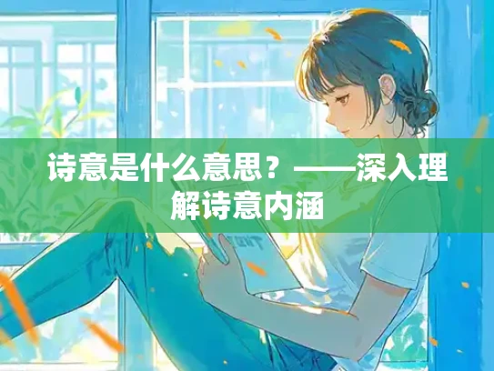 诗意是什么意思？——深入理解诗意内涵