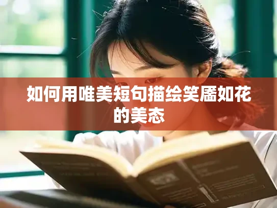 如何用唯美短句描绘笑靥如花的美态