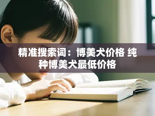 精准搜索词：博美犬价格 纯种博美犬最低价格