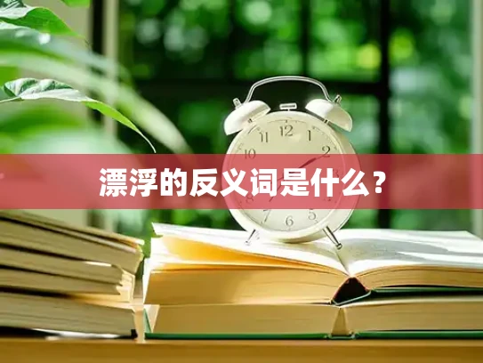 漂浮的反义词是什么？