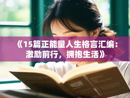 《15篇正能量人生格言汇编：激励前行，拥抱生活》