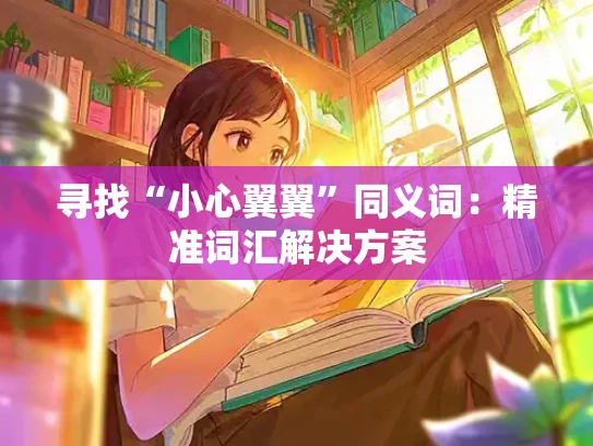 寻找“小心翼翼”同义词：精准词汇解决方案