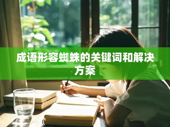 成语形容蜘蛛的关键词和解决方案
