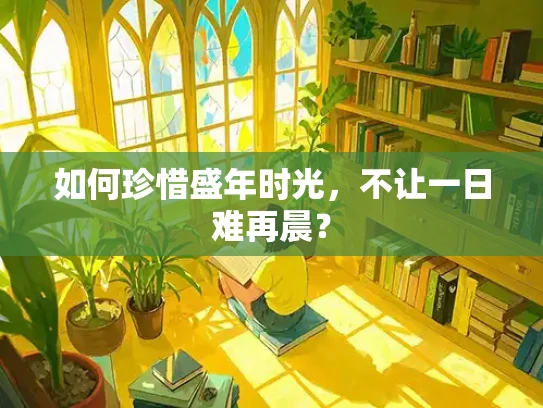 如何珍惜盛年时光，不让一日难再晨？