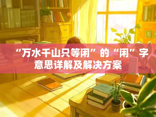 “万水千山只等闲”的“闲”字意思详解及解决方案