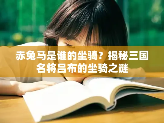 赤兔马是谁的坐骑？揭秘三国名将吕布的坐骑之谜