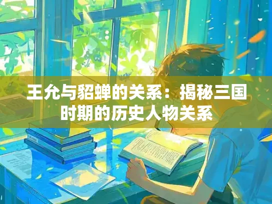 王允与貂蝉的关系：揭秘三国时期的历史人物关系