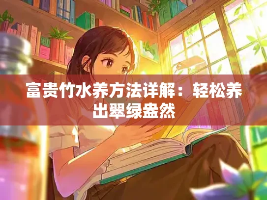 富贵竹水养方法详解：轻松养出翠绿盎然