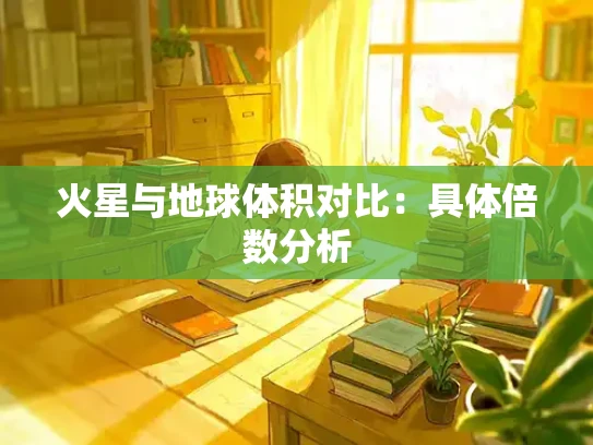 火星与地球体积对比：具体倍数分析