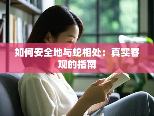 如何安全地与蛇相处：真实客观的指南