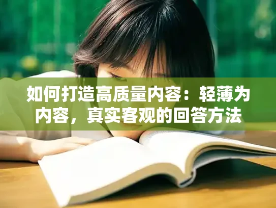 如何打造高质量内容：轻薄为内容，真实客观的回答方法