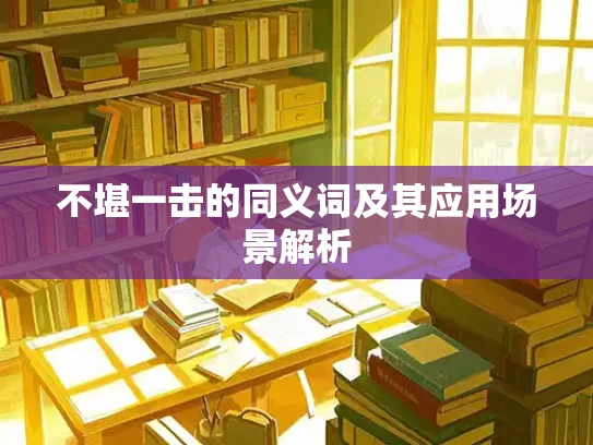 不堪一击的同义词及其应用场景解析