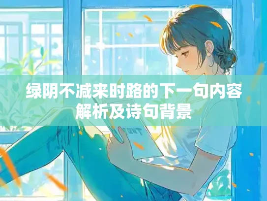 绿阴不减来时路的下一句内容解析及诗句背景