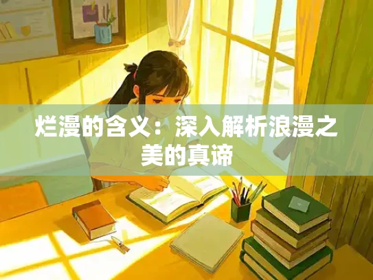烂漫的含义：深入解析浪漫之美的真谛