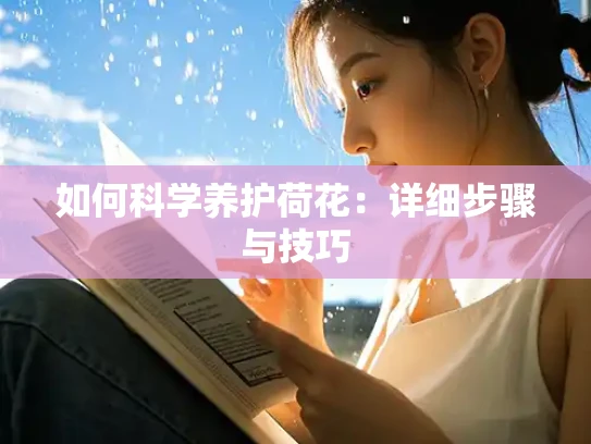 如何科学养护荷花：详细步骤与技巧