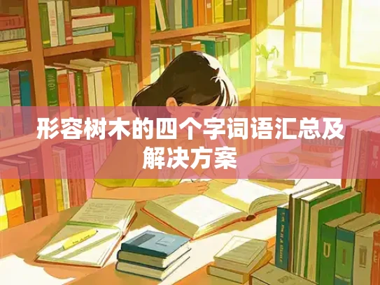 形容树木的四个字词语汇总及解决方案