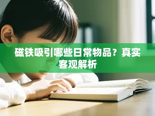磁铁吸引哪些日常物品？真实客观解析
