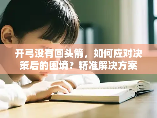 开弓没有回头箭，如何应对决策后的困境？精准解决方案