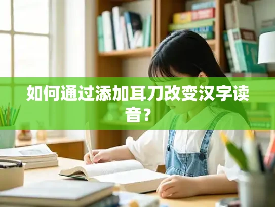 如何通过添加耳刀改变汉字读音？